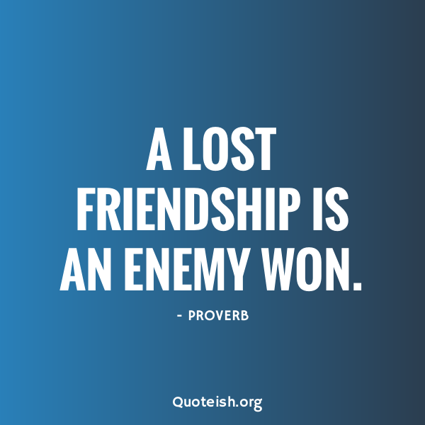 A Lost Friendship Is An Enemy Won