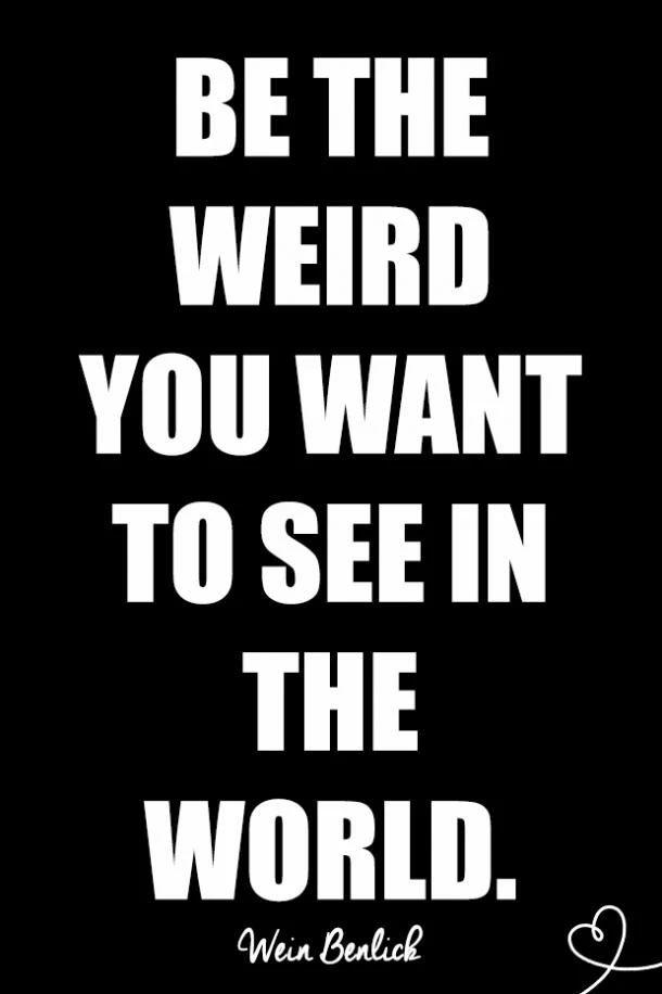 Be The Weird You Want To See In The World. –wein Benlick