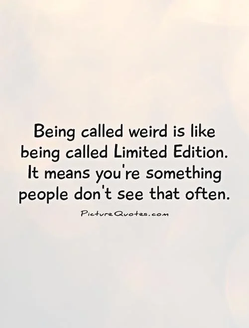Being Called Weird Is Like Being Called Limited Edition