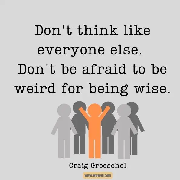 Don’t Think Like Everyone Else. Don’t Be Afraid To Be Weird