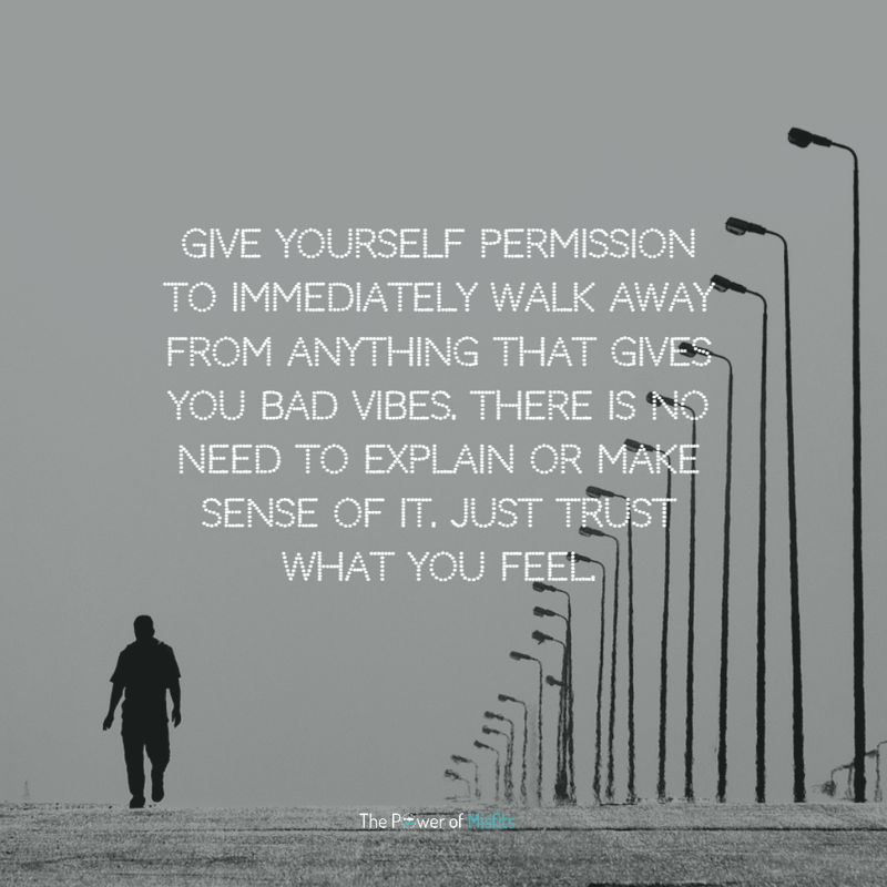 Give Yourself Permission To Immediately Walk Away From Anything That