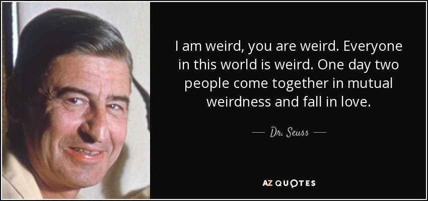 I Am Weird, You Are Weird. Everyone In This World Is Weird