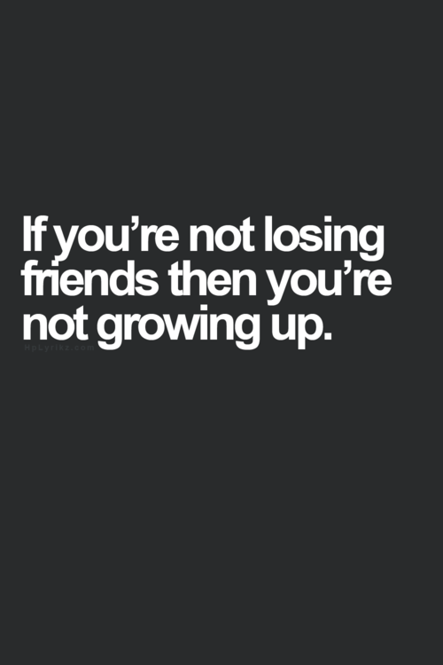 If Youre Not Losing Friends
