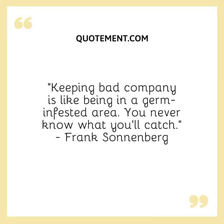 Keeping Bad Company Is Like Being In A Germ Infested Area