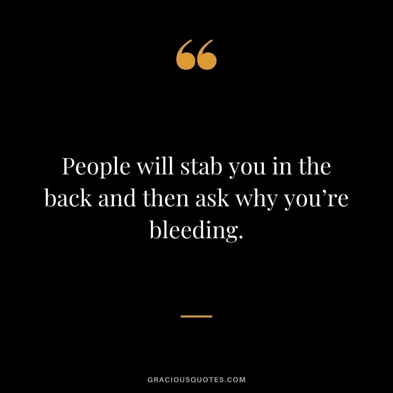 People Will Stab You In The Back And Then Ask Why You’re Bleeding
