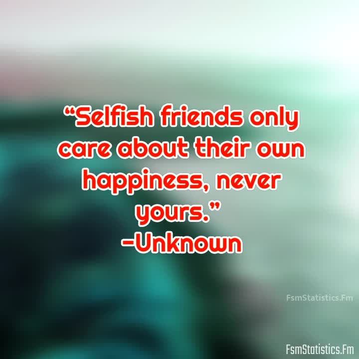 Selfish Bad Friends Quotes Selfish Friends Only