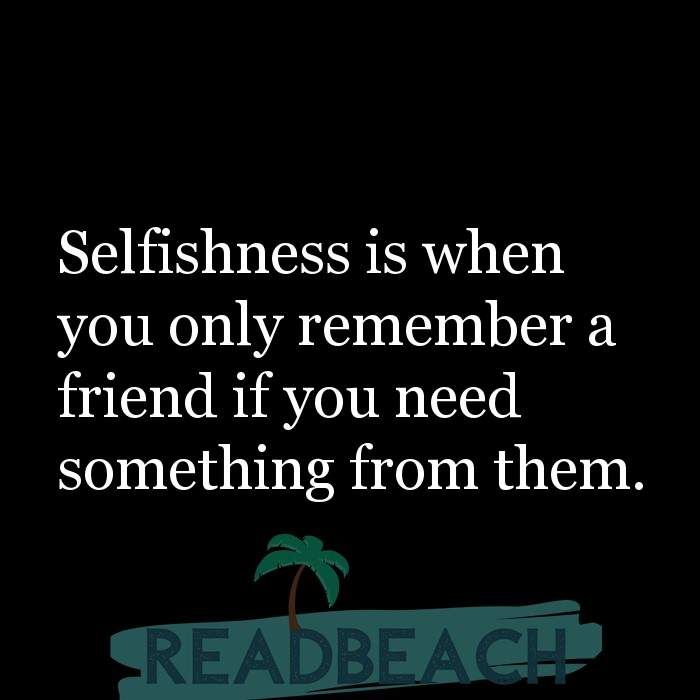 Selfish Bad Friends Quotes Selfishness Is When You Only