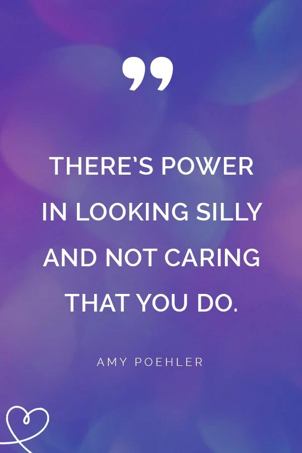 There’s Power In Looking Silly And Not Caring That You Do