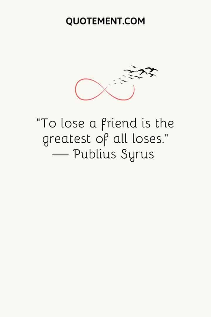 To Lose A Friend Is The Greatest Of All Loses