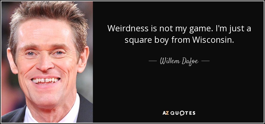 Weirdness Is Not My Game. I'm Just A Square Boy From Wisconsin