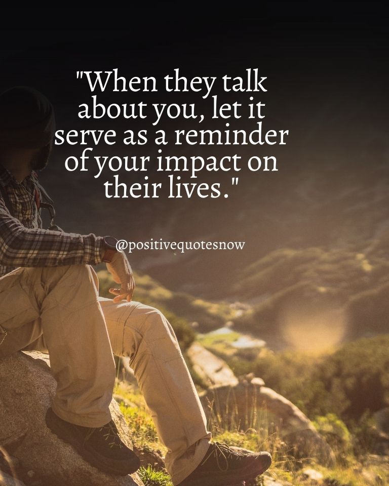 When They Talk About You, Let It Serve As A Reminder Of Your Impact On Their Lives