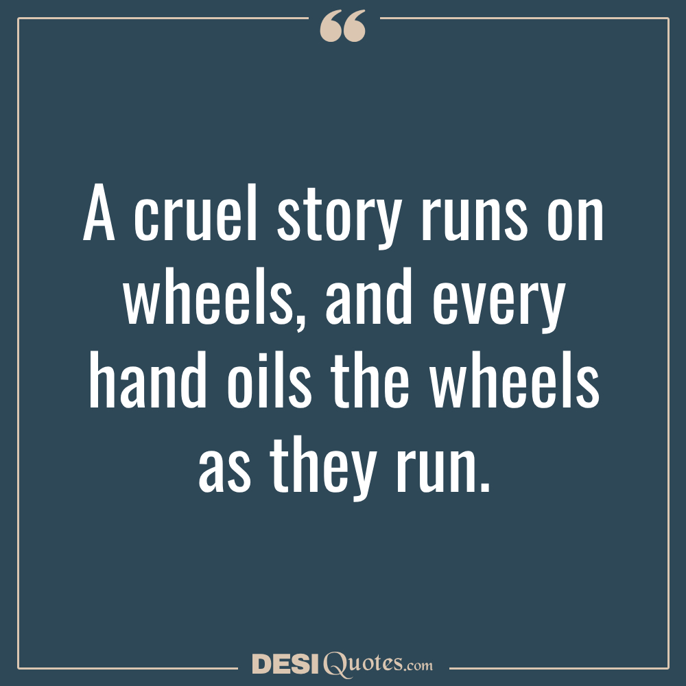 A Cruel Story Runs On Wheels, And Every Hand Oils The Wheels As They Run.