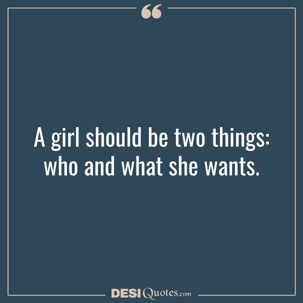 A Girl Should Be Two Things Who And What She Wants.