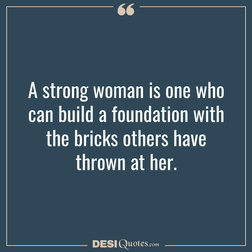 A Strong Woman Is One Who Can Build A Foundation With The Bricks Others Have Thrown At Her.