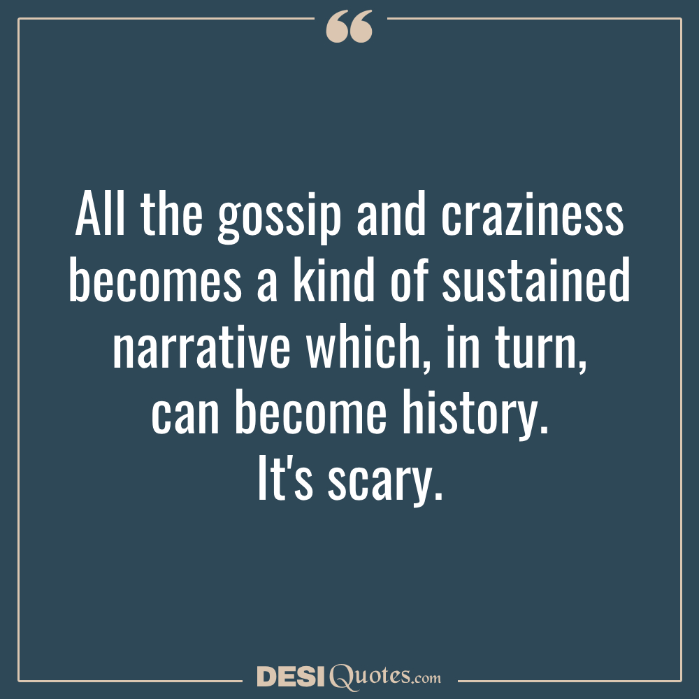 All The Gossip And Craziness Becomes A Kind Of Sustained Narrative Which