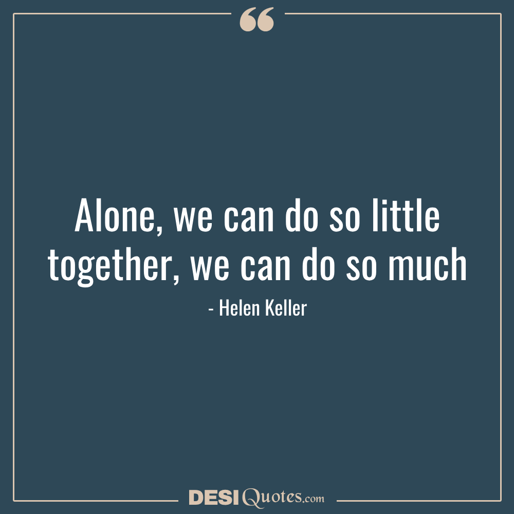 Alone, We Can Do So Little; Together, We Can Do So Much