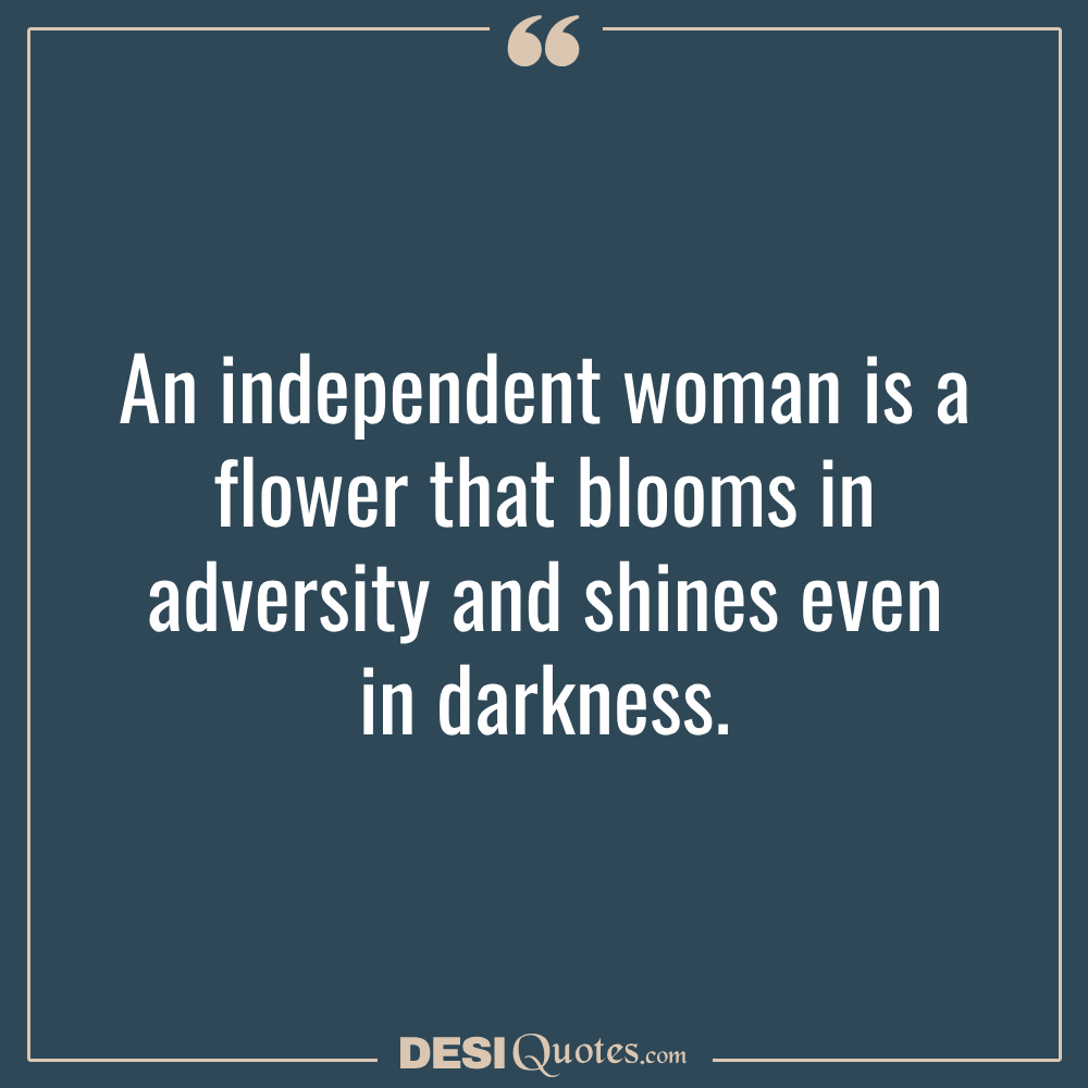 An Independent Woman Is A Flower That Blooms In Adversity And Shines Even In Darkness.