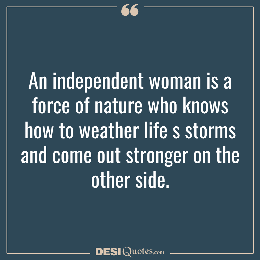 An Independent Woman Is A Force Of Nature Who Knows How To Weather Life