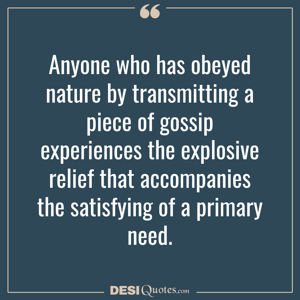 Anyone Who Has Obeyed Nature By Transmitting A Piece Of Gossip Experiences The Explosive