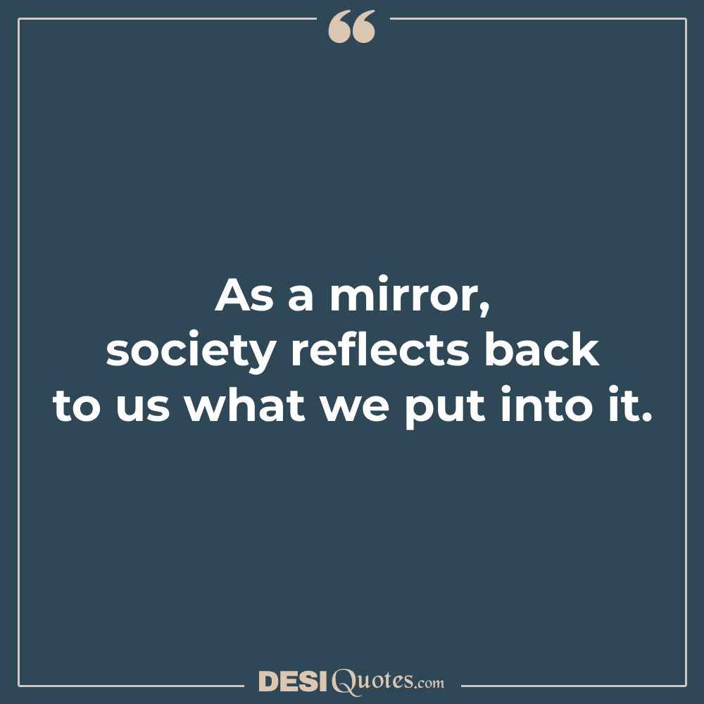 As A Mirror, Society Reflects Back To Us What We Put Into It.