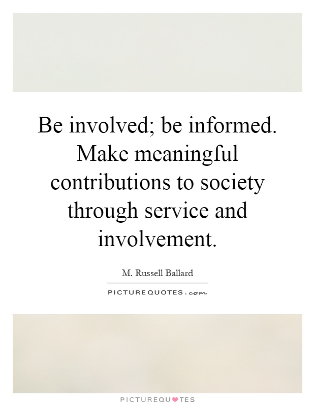 Be Involved; Be Informed. Make Meaningful Contributions To Society