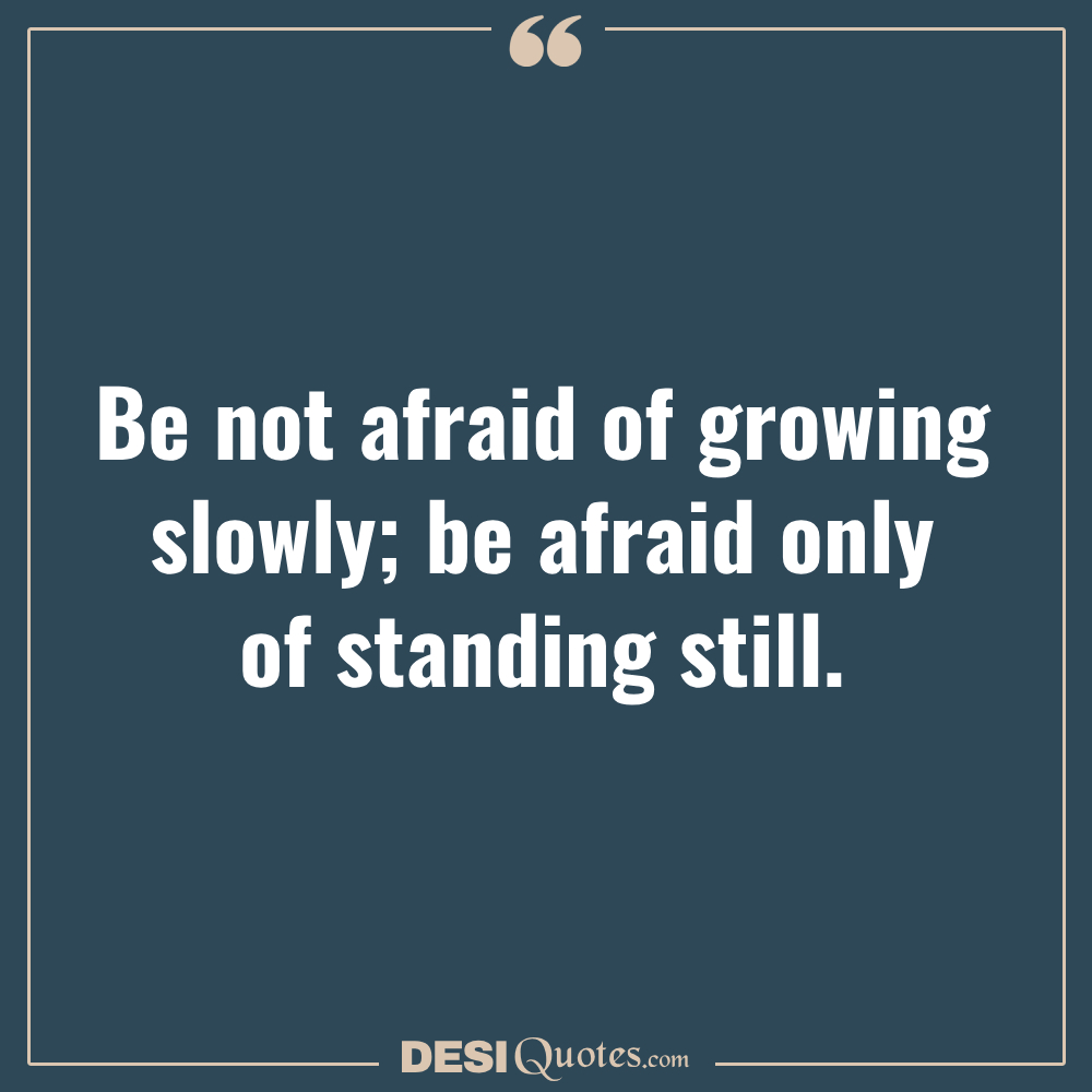 Be Not Afraid Of Growing Slowly; Be Afraid Only Of
