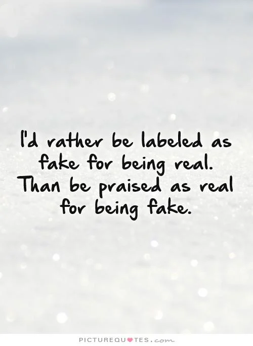 Being Real Is Rare Quotes Id Rather Be Labeled As Fake For Being Real Than Be