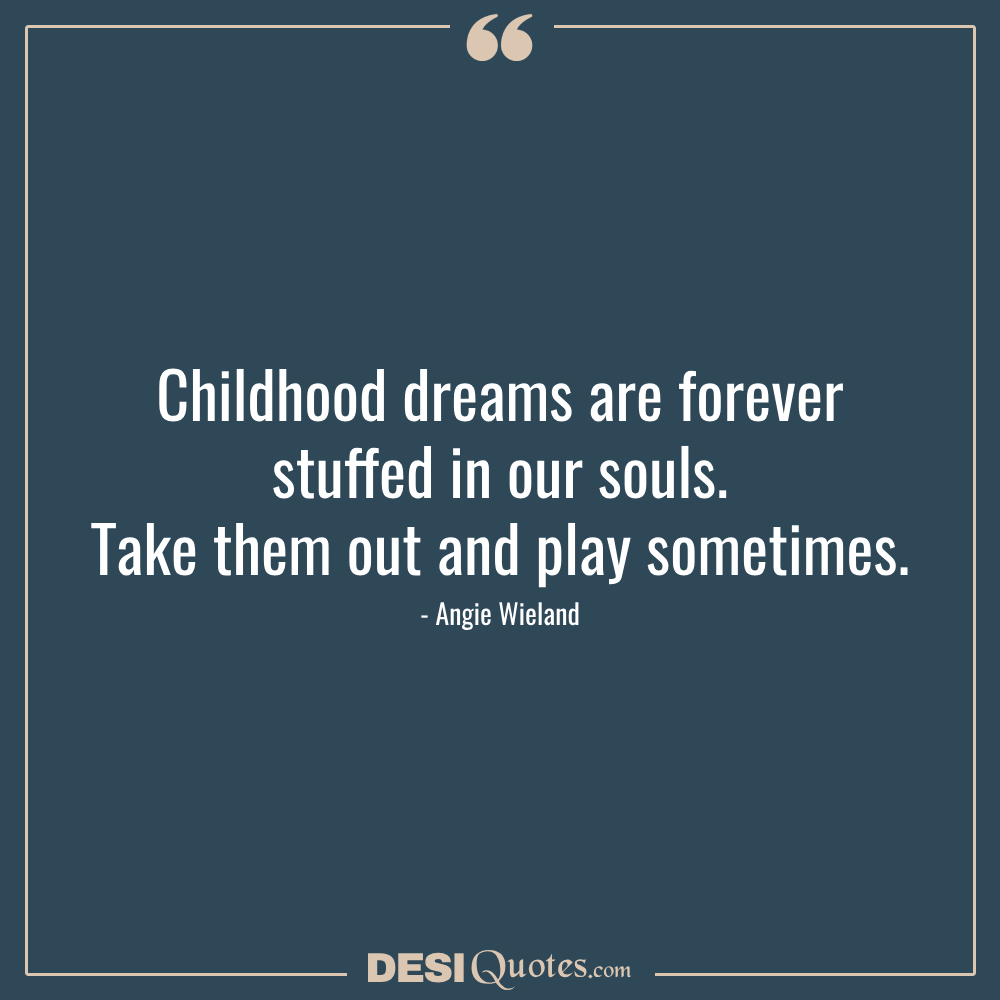 Childhood Dreams Are Forever Stuffed In Our Souls