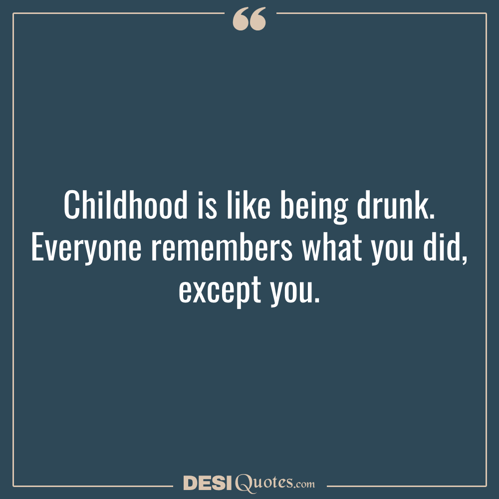 Childhood Is Like Being Drunk. Everyone Remembers