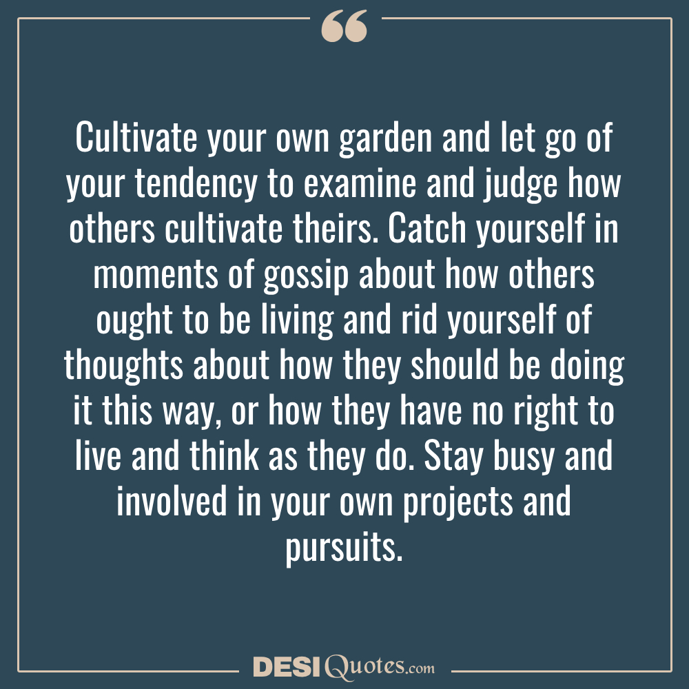 Cultivate Your Own Garden And Let Go Of Your Tendency To Examine And Judge How