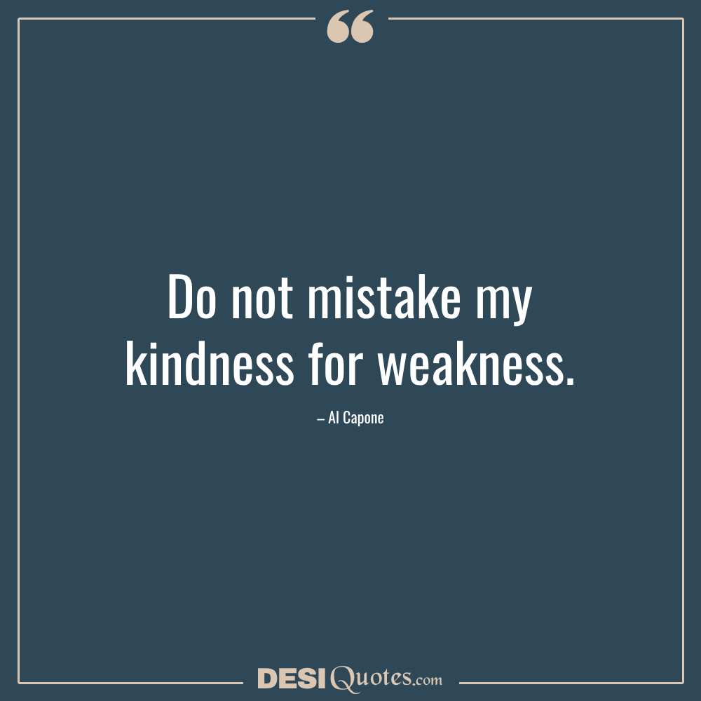 Do Not Mistake My Kindness For Weakness