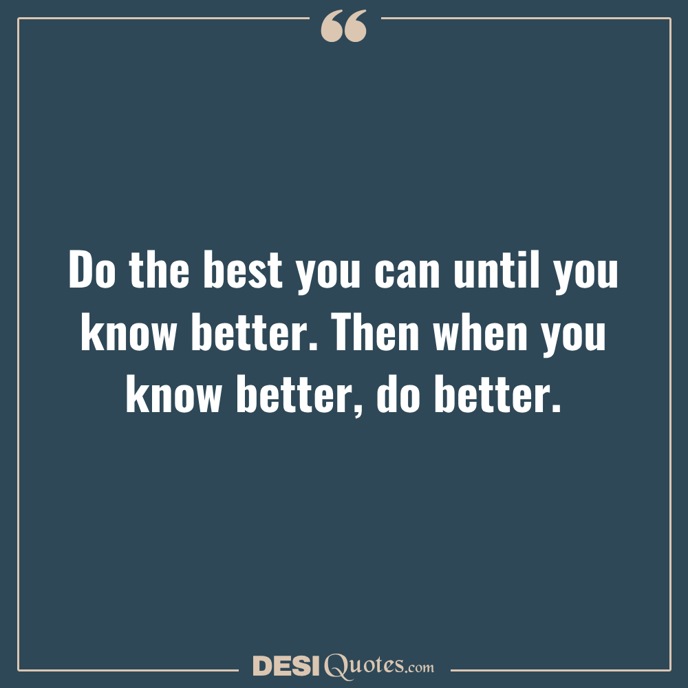 Do The Best You Can Until You Know Better. Then When