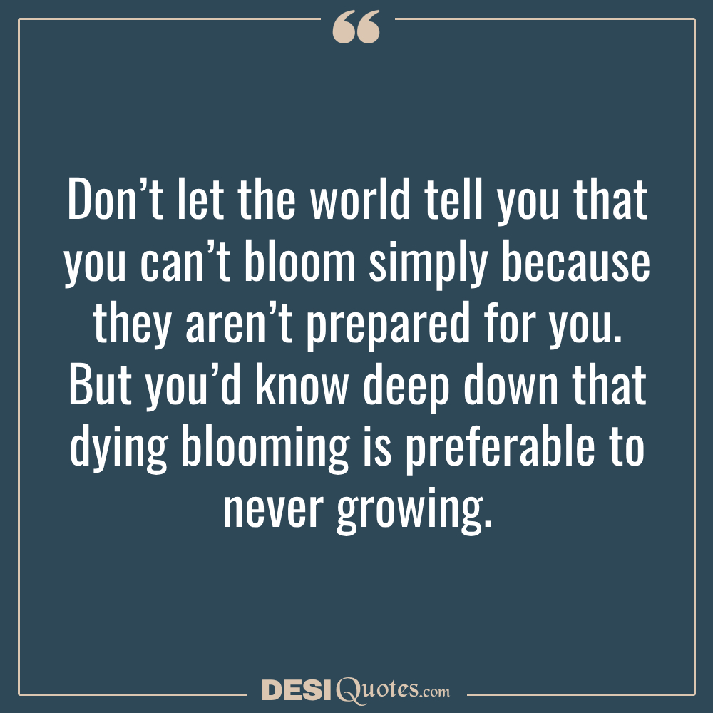 Don’t Let The World Tell You That You Can’t Bloom Simply Because They