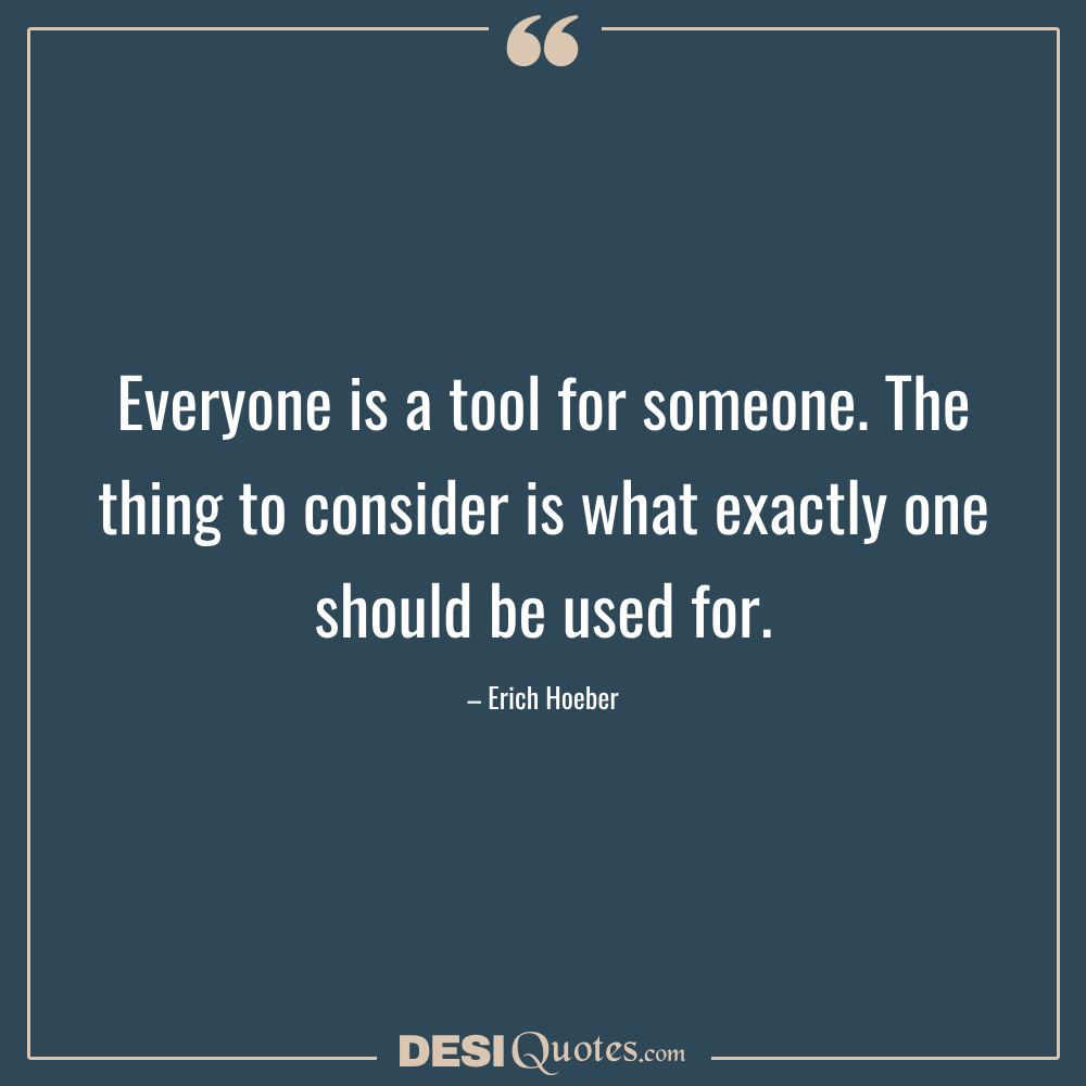 Everyone Is A Tool For Someone. The Thing To Consider