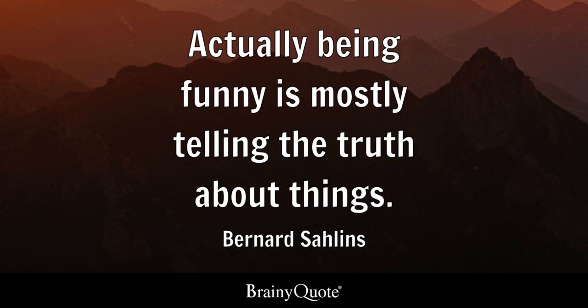 Funny Quotes About Being Real Actually Being Funny Is Mostly Telling The Truth About Things
