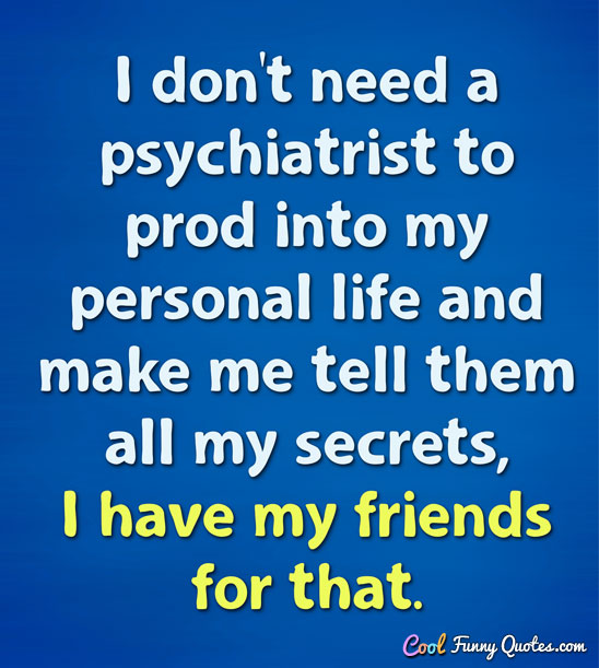 Funny Quotes About Secrets I Don't Need A Psychiatrist To Prod Into