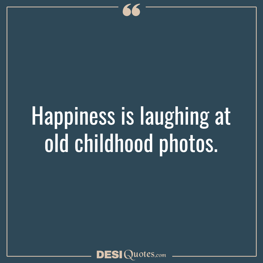 Happiness Is Laughing At Old Childhood Photos.