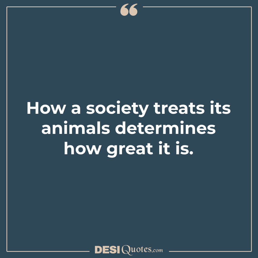 How A Society Treats Its Animals Determines How Great It Is.