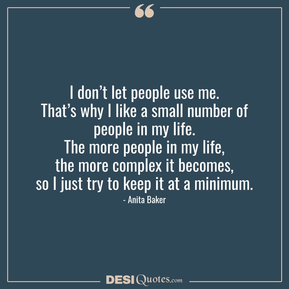 I Don’t Let People Use Me. That’s Why I Like A Small Number Of People
