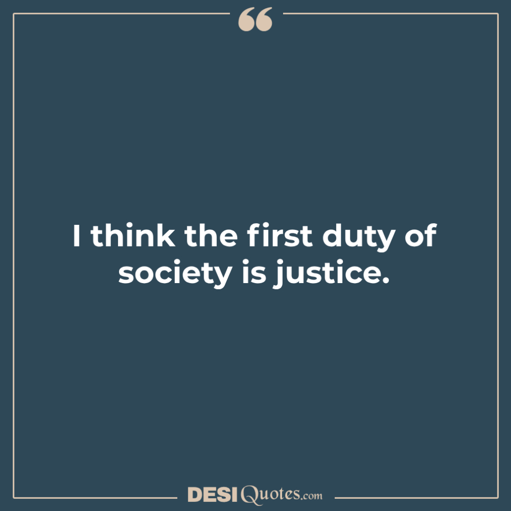 I Think The First Duty Of Society Is Justice.