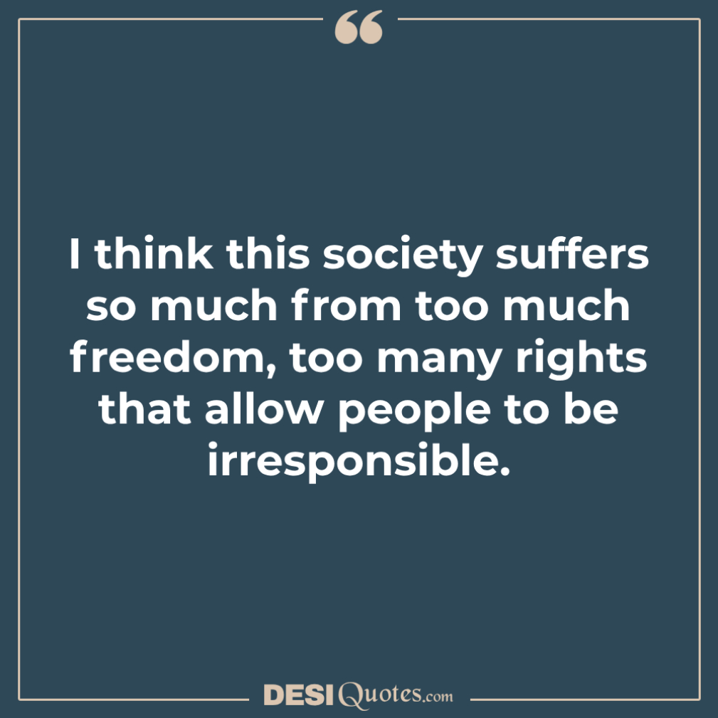 I Think This Society Suffers So Much From Too Much Freedom, Too Many