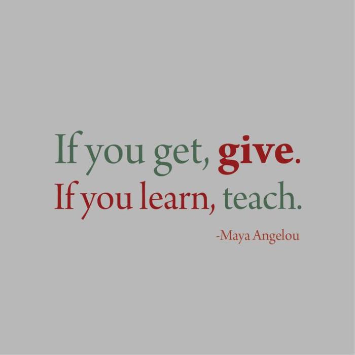 If You Get, Give. If You Learn, Teach