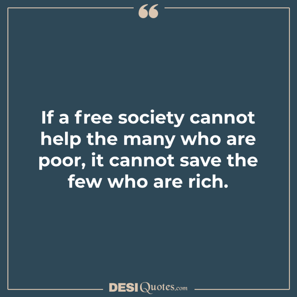 If A Free Society Cannot Help The Many Who Are Poor, It Cannot Save The Few Who Are Rich.