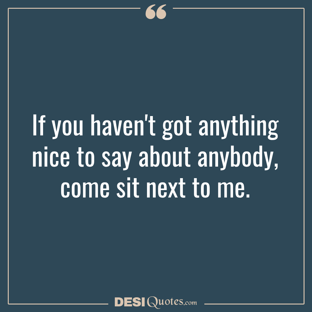 If You Haven't Got Anything Nice To Say About Anybody, Come Sit Next To Me.