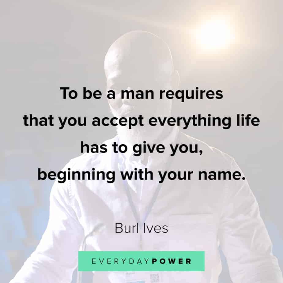 Inspirational Quotes About Guys: To Be A Man Requires That You Accept Everything Life Has