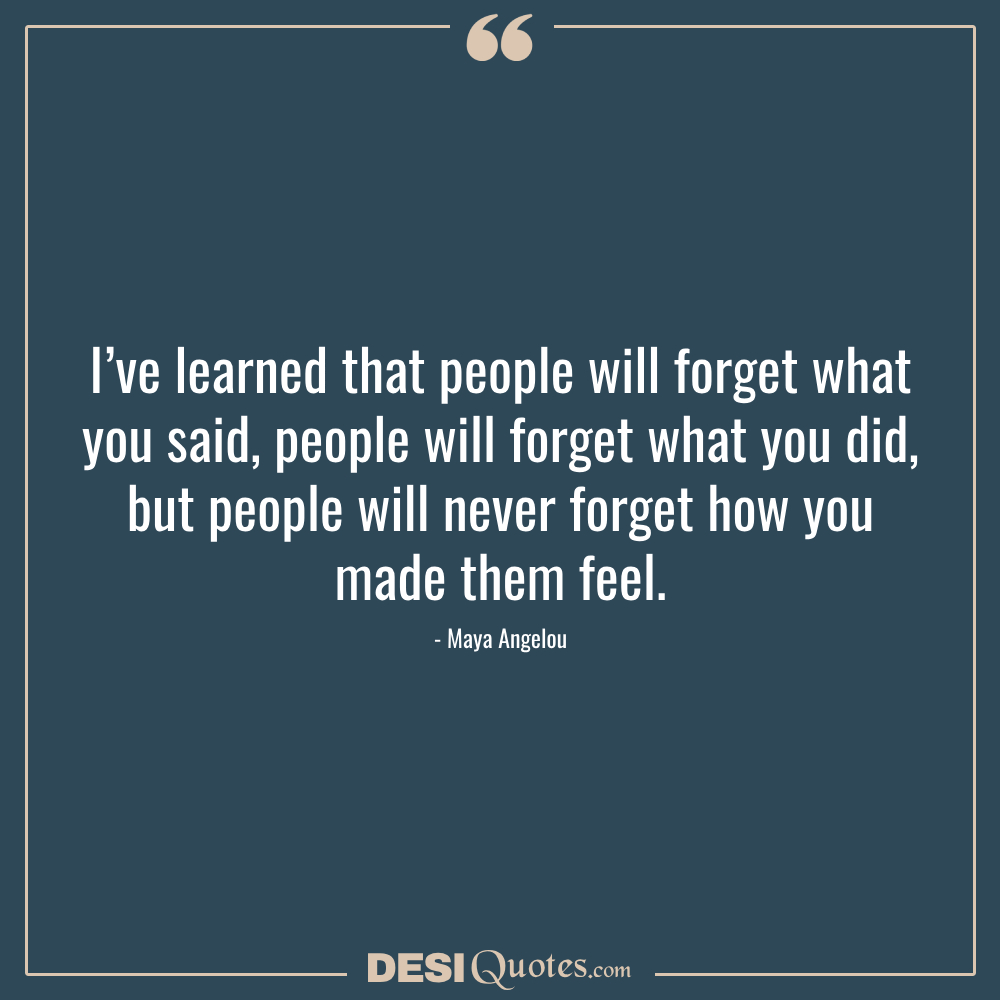 I’ve Learned That People Will Forget What You Said, People Will Forget