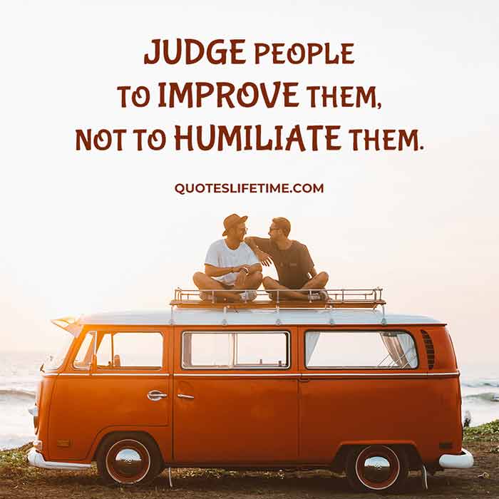 Judge People To Improve Them, Not To Humiliate Them