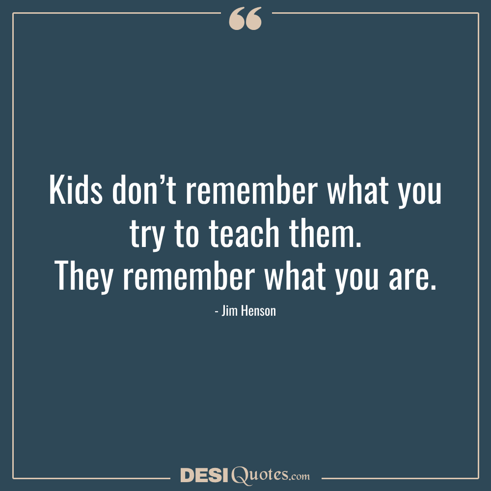 Kids Don’t Remember What You Try To Teach Them