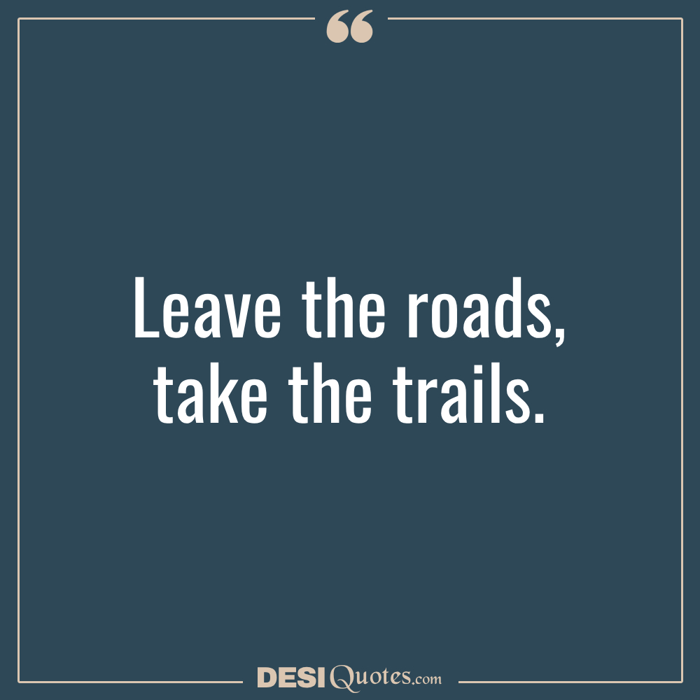 Leave The Roads; Take The Trails.