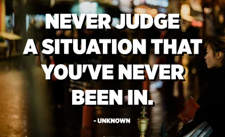 Never Judge A Situation That You've